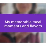 My memorable meal moments and flavors