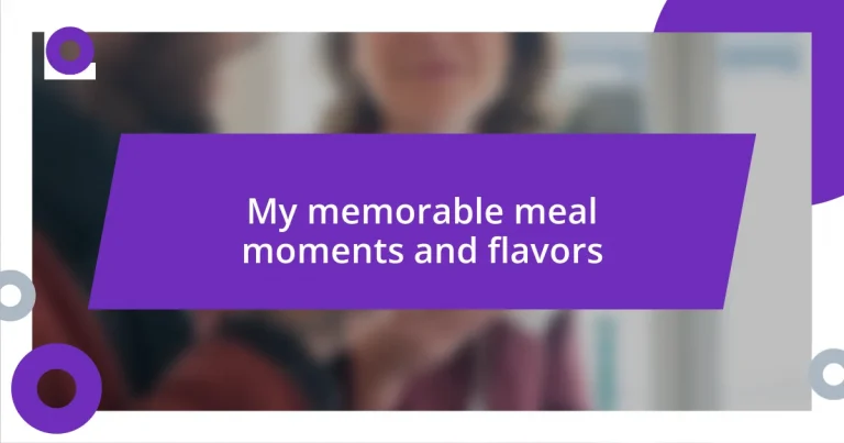 My memorable meal moments and flavors