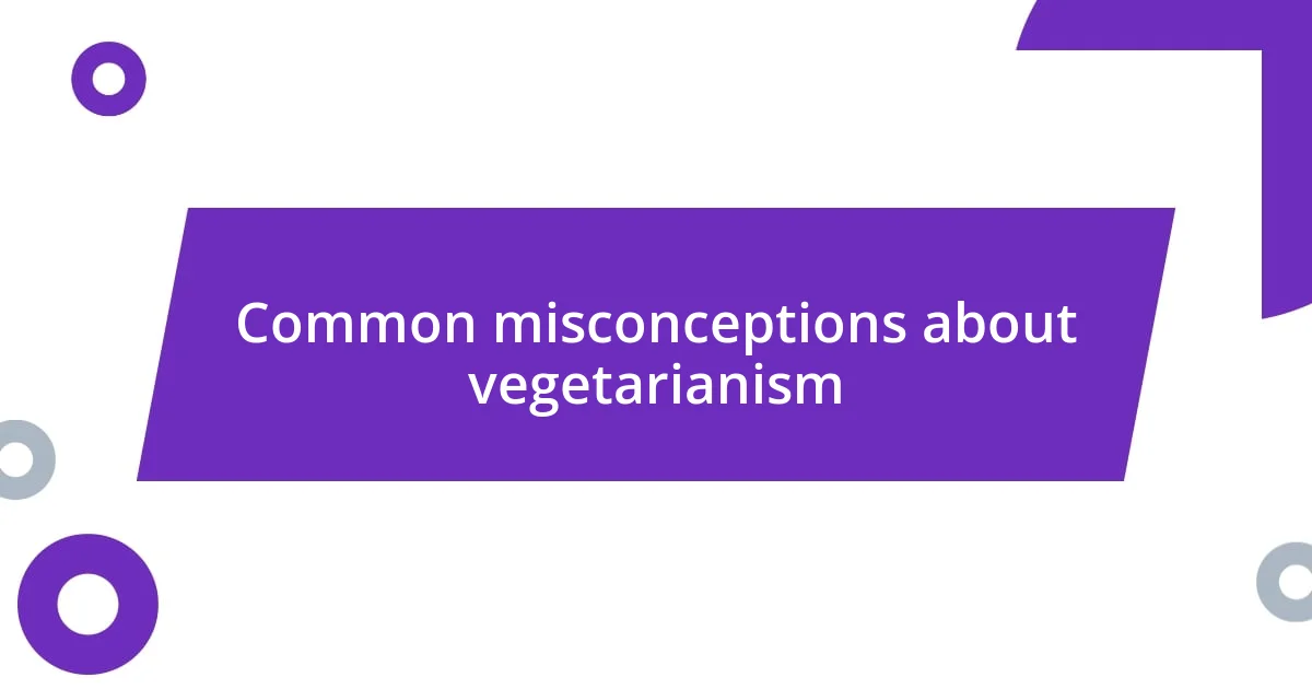 Common misconceptions about vegetarianism